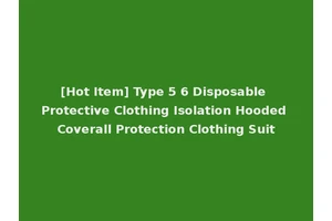 [Hot Item] Type 5 6 Disposable Protective Clothing Isolation Hooded Coverall Protection Clothing Suit
