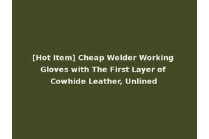 [Hot Item] Cheap Welder Working Gloves with The First Layer of Cowhide Leather, Unlined
