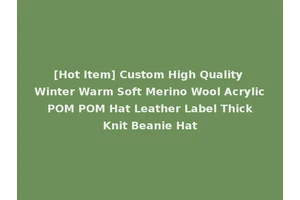 [Hot Item] Custom High Quality Winter Warm Soft Merino Wool Acrylic POM POM Hat Leather Label Thick Knit Beanie Hat