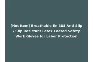 [Hot Item] Breathable En 388 Anti Slip / Slip Resistant Latex Coated Safety Work Gloves for Labor Protection
