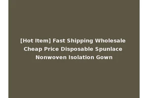 [Hot Item] Fast Shipping Wholesale Cheap Price Disposable Spunlace Nonwoven Isolation Gown