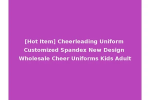 [Hot Item] Cheerleading Uniform Customized Spandex New Design Wholesale Cheer Uniforms Kids Adult