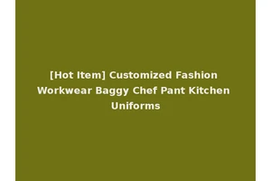 [Hot Item] Customized Fashion Workwear Baggy Chef Pant Kitchen Uniforms