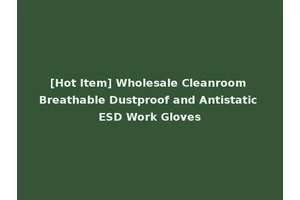 [Hot Item] Wholesale Cleanroom Breathable Dustproof and Antistatic ESD Work Gloves