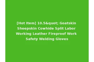 [Hot Item] 10.5" Goatskin Sheepskin Cowhide Split Labor Working Leather Fireproof Work Safety Welding Gloves