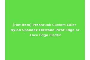 [Hot Item] Preshrunk Custom Color Nylon Spandex Elastane Picot Edge or Lace Edge Elastic