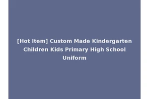 [Hot Item] Custom Made Kindergarten Children Kids Primary High School Uniform