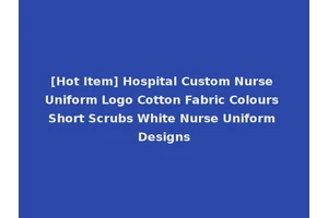 [Hot Item] Hospital Custom Nurse Uniform Logo Cotton Fabric Colours Short Scrubs White Nurse Uniform Designs