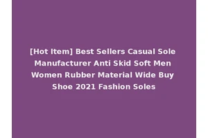 [Hot Item] Best Sellers Casual Sole Manufacturer Anti Skid Soft Men Women Rubber Material Wide Buy Shoe 2021 Fashion Soles
