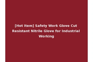 [Hot Item] Safety Work Glove Cut Resistant Nitrile Glove for Industrial Working
