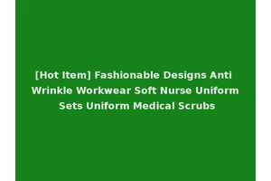[Hot Item] Fashionable Designs Anti Wrinkle Workwear Soft Nurse Uniform Sets Uniform Medical Scrubs