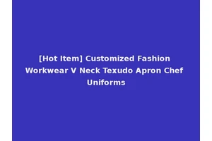 [Hot Item] Customized Fashion Workwear V Neck Texudo Apron Chef Uniforms