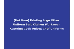 [Hot Item] Printing Logo Other Uniform Suit Kitchen Workwear Catering Cook Unisex Chef Uniforms