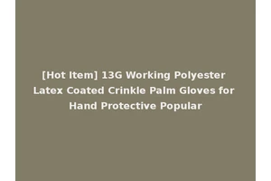 [Hot Item] 13G Working Polyester Latex Coated Crinkle Palm Gloves for Hand Protective Popular
