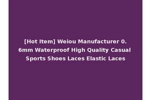 [Hot Item] Weiou Manufacturer 0.6mm Waterproof High Quality Casual Sports Shoes Laces Elastic Laces