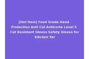 [Hot Item] Food Grade Hand Protection Anti Cut Anticorte Level 5 Cut Resistant Gloves Safety Gloves for Kitchen Yar