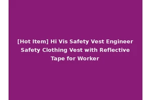 [Hot Item] Hi Vis Safety Vest Engineer Safety Clothing Vest with Reflective Tape for Worker