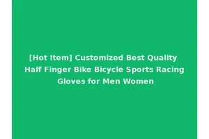 [Hot Item] Customized Best Quality Half Finger Bike Bicycle Sports Racing Gloves for Men Women
