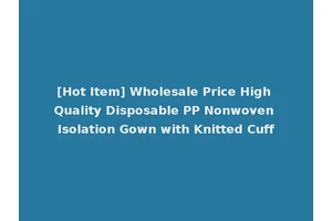 [Hot Item] Wholesale Price High Quality Disposable PP Nonwoven Isolation Gown with Knitted Cuff