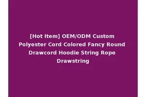 [Hot Item] OEM/ODM Custom Polyester Cord Colored Fancy Round Drawcord Hoodie String Rope Drawstring