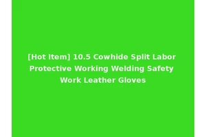 [Hot Item] 10.5 Cowhide Split Labor Protective Working Welding Safety Work Leather Gloves