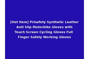 [Hot Item] Prisafety Synthetic Leather Anti Slip Motorbike Gloves with Touch Screen Cycling Gloves Full Finger Safety Working Gloves
