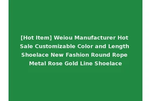 [Hot Item] Weiou Manufacturer Hot Sale Customizable Color and Length Shoelace New Fashion Round Rope Metal Rose Gold Line Shoelace