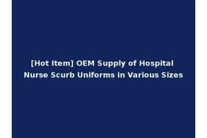[Hot Item] OEM Supply of Hospital Nurse Scurb Uniforms in Various Sizes