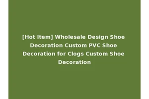 [Hot Item] Wholesale Design Shoe Decoration Custom PVC Shoe Decoration for Clogs Custom Shoe Decoration