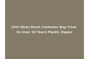 [Hot Item] Much Customer Buy From Us Over 10 Years Plastic Zipper
