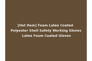 [Hot Item] Foam Latex Coated Polyester Shell Safety Working Gloves Latex Foam Coated Gloves