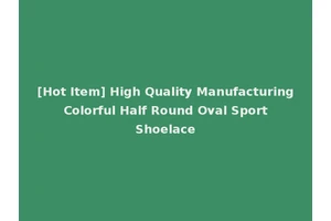 [Hot Item] High Quality Manufacturing Colorful Half Round Oval Sport Shoelace