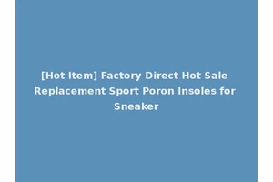 [Hot Item] Factory Direct Hot Sale Replacement Sport Poron Insoles for Sneaker