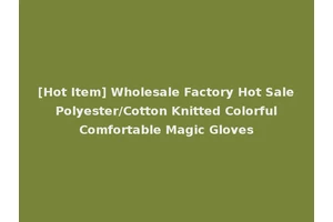 [Hot Item] Wholesale Factory Hot Sale Polyester/Cotton Knitted Colorful Comfortable Magic Gloves