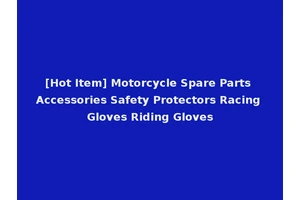 [Hot Item] Motorcycle Spare Parts Accessories Safety Protectors Racing Gloves Riding Gloves