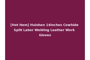 [Hot Item] Huishen 14inches Cowhide Split Labor Welding Leather Work Gloves