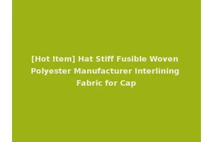 [Hot Item] Hat Stiff Fusible Woven Polyester Manufacturer Interlining Fabric for Cap