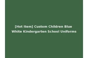 [Hot Item] Custom Children Blue White Kindergarten School Uniforms