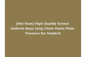[Hot Item] High Quality School Uniform Boys Long Chino Pants Plain Trousers for Student