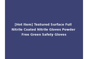 [Hot Item] Textured Surface Full Nitrile Coated Nitrile Gloves Powder Free Green Safety Gloves