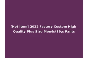 [Hot Item] 2022 Factory Custom High Quality Plus Size Men's Pants
