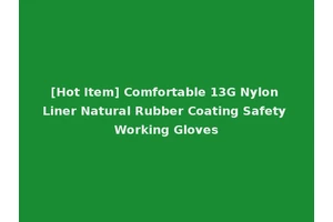 [Hot Item] Comfortable 13G Nylon Liner Natural Rubber Coating Safety Working Gloves