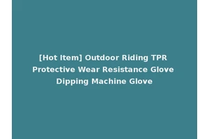 [Hot Item] Outdoor Riding TPR Protective Wear Resistance Glove Dipping Machine Glove