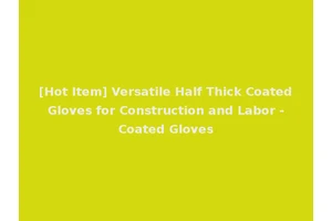 [Hot Item] Versatile Half Thick Coated Gloves for Construction and Labor - Coated Gloves