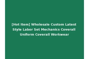 [Hot Item] Wholesale Custom Latest Style Labor Set Mechanics Coverall Uniform Coverall Workwear