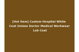 [Hot Item] Custom Hospital White Coat Unisex Doctor Medical Workwear Lab Coat