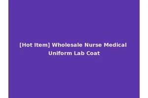 [Hot Item] Wholesale Nurse Medical Uniform Lab Coat