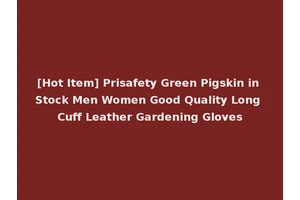 [Hot Item] Prisafety Green Pigskin in Stock Men Women Good Quality Long Cuff Leather Gardening Gloves