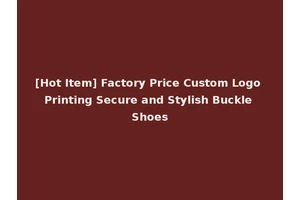 [Hot Item] Factory Price Custom Logo Printing Secure and Stylish Buckle Shoes
