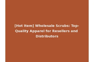 [Hot Item] Wholesale Scrubs: Top-Quality Apparel for Resellers and Distributors